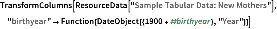 TransformColumns[ResourceData[\!\(\*
TagBox["\"\<Sample Tabular Data: New Mothers\>\"",
#& ,
BoxID -> "ResourceTag-Sample Tabular Data: New Mothers-Input",
AutoDelete->True]\)], "birthyear" -> Function[DateObject[{1900 + #birthyear}, "Year"]]]