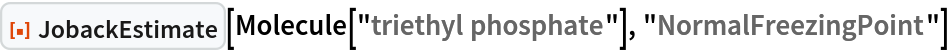 ResourceFunction["JobackEstimate"][
 Molecule["triethyl phosphate"], "NormalFreezingPoint"]