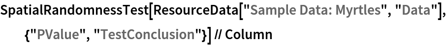 SpatialRandomnessTest[ResourceData[\!\(\*
TagBox["\"\<Sample Data: Myrtles\>\"",
#& ,
BoxID -> "ResourceTag-Sample Data: Myrtles-Input",
AutoDelete->True]\), "Data"], {"PValue", "TestConclusion"}] // Column