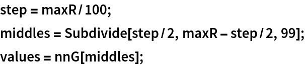 step = maxR/100;
middles = Subdivide[step/2, maxR - step/2, 99];
values = nnG[middles];