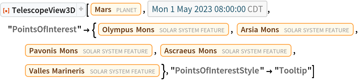 ResourceFunction["TelescopeView3D"][Entity["Planet", "Mars"], DateObject[{2023, 5, 1, 8, 0, 0}, "Instant", "Gregorian", "America/Chicago"], "PointsOfInterest" -> {Entity["SolarSystemFeature", "OlympusMonsMars"], Entity["SolarSystemFeature", "ArsiaMonsMars"],
    Entity["SolarSystemFeature", "PavonisMonsMars"], Entity["SolarSystemFeature", "AscraeusMonsMars"], Entity["SolarSystemFeature", "VallesMarinerisMars"]}, "PointsOfInterestStyle" -> "Tooltip"]