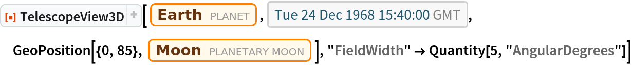 ResourceFunction["TelescopeView3D"][Entity["Planet", "Earth"], DateObject[{1968, 12, 24, 15, 40, 0}, "Instant", "Gregorian", 0.`], GeoPosition[{0, 85}, Entity["PlanetaryMoon", "Moon"]], "FieldWidth" -> Quantity[5, "AngularDegrees"]]