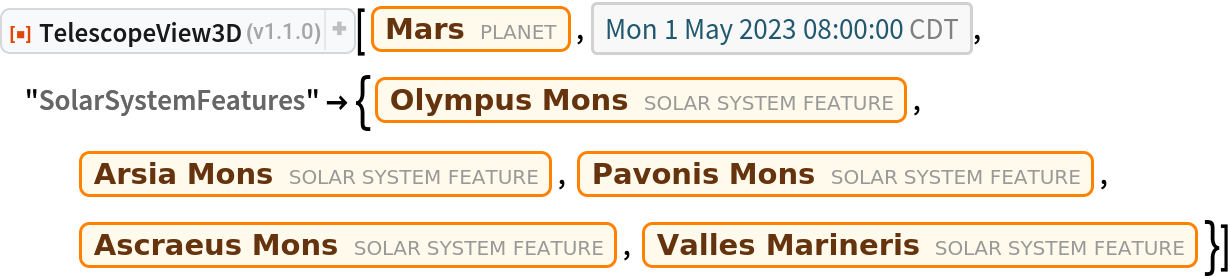 ResourceFunction["TelescopeView3D"][Entity["Planet", "Mars"], DateObject[{2023, 5, 1, 8, 0, 0}, "Instant", "Gregorian", "America/Chicago"], "SolarSystemFeatures" -> {Entity["SolarSystemFeature", "OlympusMonsMars"], Entity["SolarSystemFeature", "ArsiaMonsMars"],
    Entity["SolarSystemFeature", "PavonisMonsMars"], Entity["SolarSystemFeature", "AscraeusMonsMars"], Entity["SolarSystemFeature", "VallesMarinerisMars"]}]