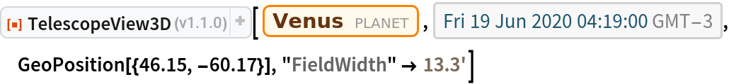 ResourceFunction["TelescopeView3D"][Entity["Planet", "Venus"], DateObject[{2020, 6, 19, 4, 19, 0}, "Instant", "Gregorian", -3.`], GeoPosition[{46.15, -60.17}], "FieldWidth" -> Quantity[13.3, "Arcminutes"]]