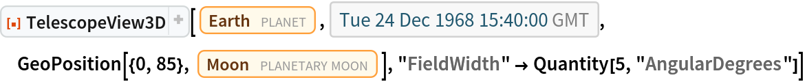 ResourceFunction["TelescopeView3D"][Entity["Planet", "Earth"], DateObject[{1968, 12, 24, 15, 40, 0}, "Instant", "Gregorian", 0.`], GeoPosition[{0, 85}, Entity["PlanetaryMoon", "Moon"]], "FieldWidth" -> Quantity[5, "AngularDegrees"]]